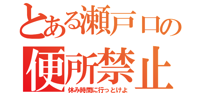 とある瀬戸口の便所禁止令（休み時間に行っとけよ）