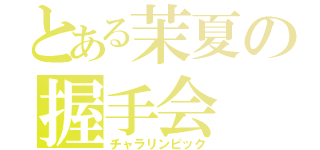 とある茉夏の握手会（チャラリンピック）