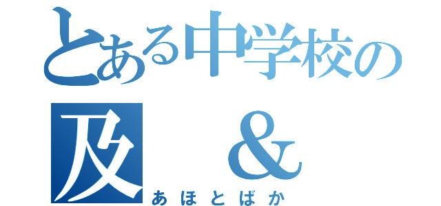 とある中学校の及 ＆ 渡（あほとばか）