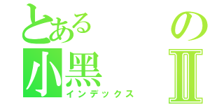 とあるの小黑Ⅱ（インデックス）