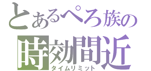 とあるぺろ族の時効間近（タイムリミット）