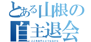 とある山根の自主退会（ここをおすとどうなるかな）