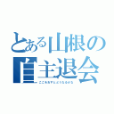 とある山根の自主退会（ここをおすとどうなるかな）