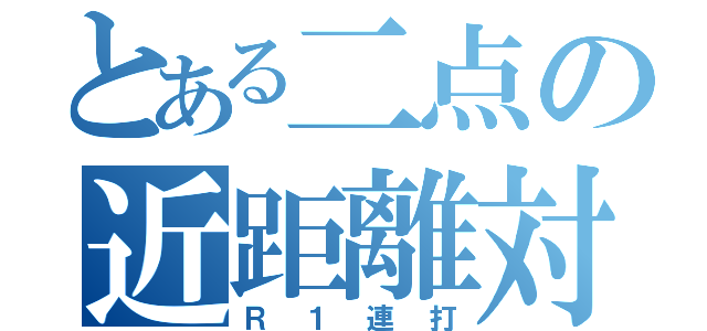 とある二点の近距離対応（Ｒ１連打）