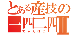 とある産技の一四二四Ⅱ（てゃんぽう）