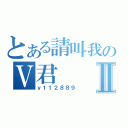 とある請叫我のＶ君Ⅱ（ｖ１１２８８９）