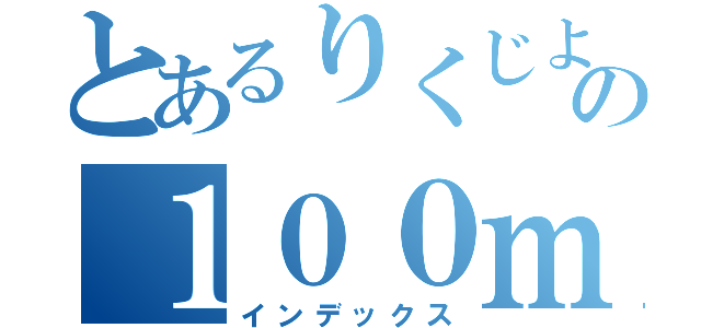 とあるりくじよの１００ｍ（インデックス）