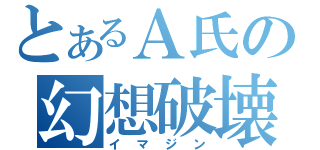 とあるＡ氏の幻想破壊（イマジン）