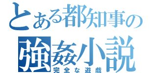 とある都知事の強姦小説（完全な遊戯）