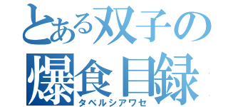 とある双子の爆食目録（タベルシアワセ）