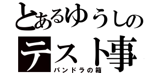 とあるゆうしのテスト事情（パンドラの箱）