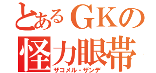 とあるＧＫの怪力眼帯（ザコメル・ザンデ）