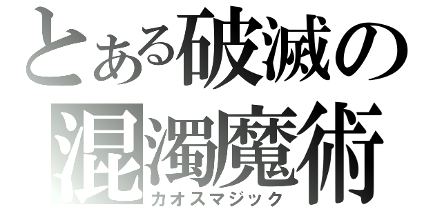 とある破滅の混濁魔術（カオスマジック）