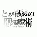 とある破滅の混濁魔術（カオスマジック）