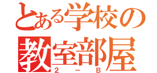 とある学校の教室部屋（２－Ｂ）