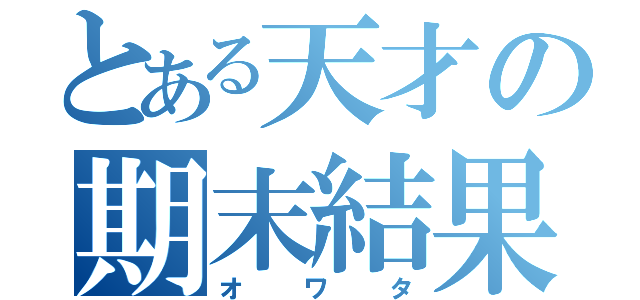 とある天才の期末結果（オワタ）