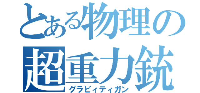 とある物理の超重力銃（グラビィティガン）