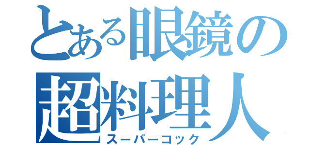 とある眼鏡の超料理人（スーパーコック）