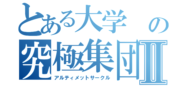 とある大学 の究極集団Ⅱ（アルティメットサークル）