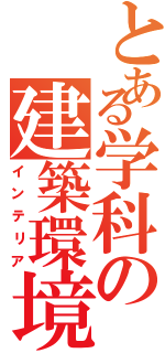 とある学科の建築環境（インテリア）