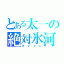 とある太一の絶対氷河（ダジャレ）