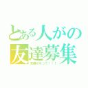 とある人がの友達募集中（友達になって！！！）