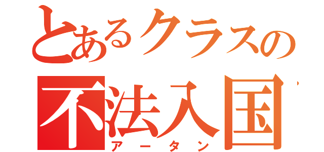 とあるクラスの不法入国者（アータン）