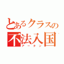 とあるクラスの不法入国者（アータン）