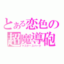 とある恋色の超魔導砲（マスタースパーク）