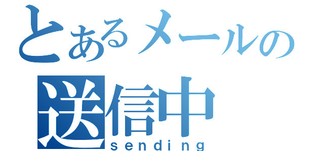 とあるメールの送信中（ｓｅｎｄｉｎｇ）