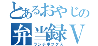 とあるおやじの弁当録Ｖ（ランチボックス）