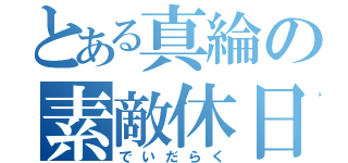 とある真綸の素敵休日（でいだらく）