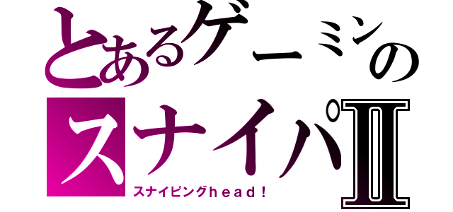 とあるゲーミングのスナイパーⅡ（スナイピングｈｅａｄ！）