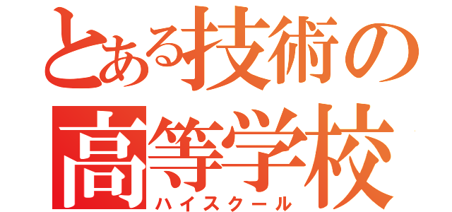 とある技術の高等学校（ハイスクール）