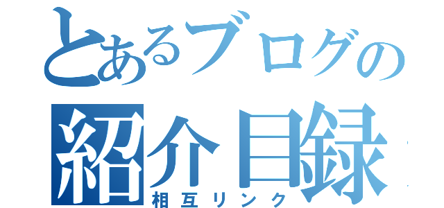 とあるブログの紹介目録（相互リンク）