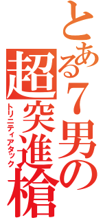 とある７男の超突進槍（トリニティアタック）