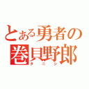 とある勇者の巻貝野郎（タニシ）