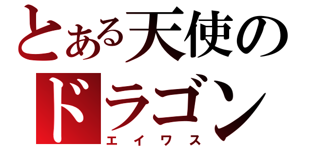 とある天使のドラゴン（エイワス）