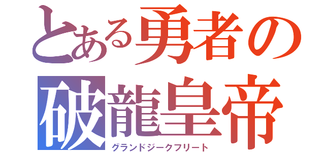 とある勇者の破龍皇帝（グランドジークフリート）