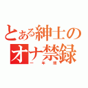 とある紳士のオナ禁録（一年間）