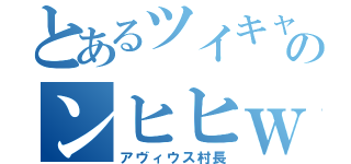 とあるツイキャスのンヒヒｗ（アヴィウス村長）