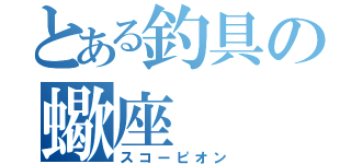 とある釣具の蠍座（スコーピオン）