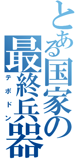 とある国家の最終兵器Ⅱ（テポドン）