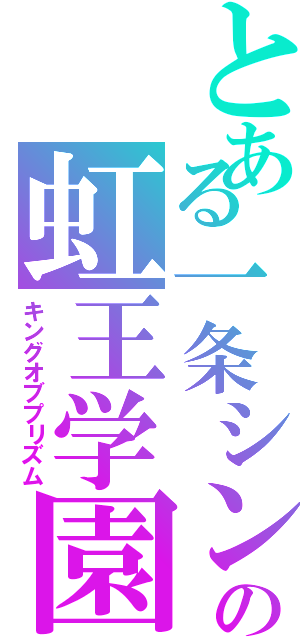 とある一条シンの虹王学園（キングオブプリズム）