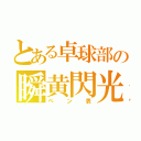 とある卓球部の瞬黄閃光（ペン表）