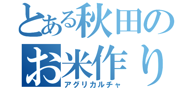 とある秋田のお米作り（アグリカルチャ）