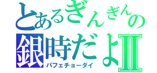 とあるぎんぎんの銀時だよⅡ（パフェチョーダイ）