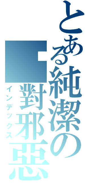 とある純潔の絕對邪惡（インデックス）