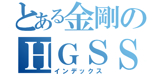 とある金剛のＨＧＳＳ（インデックス）