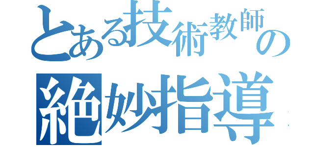 とある技術教師の絶妙指導（）